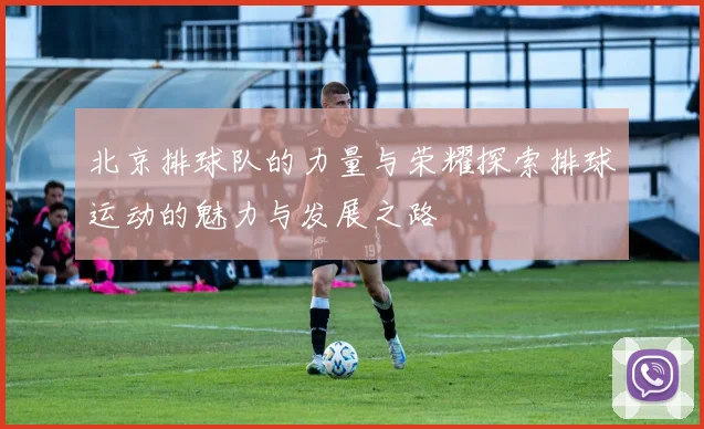 北京排球队的力量与荣耀探索排球运动的魅力与发展之路